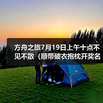 方舟之旅7月19日上午十点不见不散（顺带破衣抱枕开奖名单）