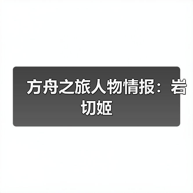 方舟之旅人物情报：岩切姬（图1）