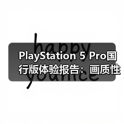 PlayStation 5 Pro国行版体验报告：画质性能全都要（图2）