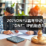 2025DNFU嘉年华访谈：“DNF”IP的融合与破界（图4）