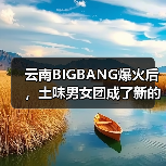 云南BIGBANG爆火后，土味男女团成了新的流量密码（图4）