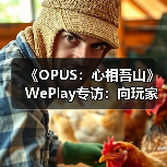 《OPUS：心相吾山》WePlay专访：向玩家呈现更好的内容（图2）