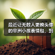 最近让无数人更换头像的非洲小孩表情包，到底是个什么来头？（图1）