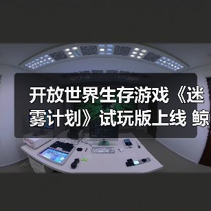 开放世界生存游戏《迷雾计划》试玩版上线 鲸鱼空中翱翔(图1) 开放世界生存游戏《迷雾计划》试玩版上线 鲸鱼空中翱翔(图1)