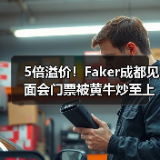 5倍溢价!Faker成都见面会门票被黄牛炒至上万元(图1) 5倍溢价!Faker成都见面会门票被黄牛炒至上万元(图1)