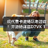 现代显卡流畅玩老游戏!开源转译层D7VK 1.1版本来啦(图1) 现代显卡流畅玩老游戏!开源转译层D7VK 1.1版本来啦(图1)