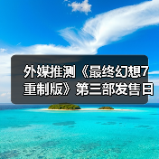 外媒推测《最终幻想7重制版》第三部发售日:27年最有希望!(图1) 外媒推测《最终幻想7重制版》第三部发售日:27年最有希望!(图1)