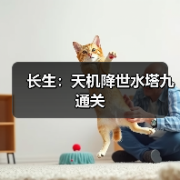 长生:天机降世水塔九通关(图2) 长生:天机降世水塔九通关(图2)