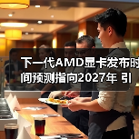 下一代AMD显卡发布时间预测指向2027年 引发市场期待（图1）