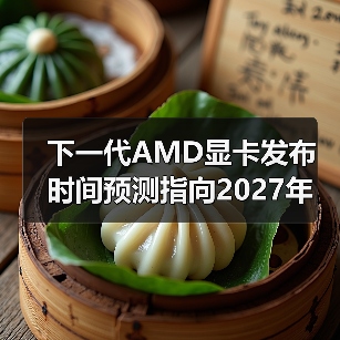 下一代AMD显卡发布时间预测指向2027年 引发市场期待（图4）