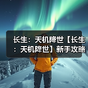 长生:天机降世【长生:天机降世】新手攻略(图2) 长生:天机降世【长生:天机降世】新手攻略(图2)