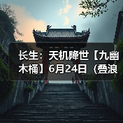 长生:天机降世【九幽木桶】6月24日(叠浪+福X3+护盾)(图1) 长生:天机降世【九幽木桶】6月24日(叠浪+福X3+护盾)(图1)