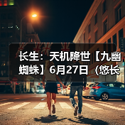 长生:天机降世【九幽蜘蛛】6月27日(悠长+葬花+木灵气)(图3) 长生:天机降世【九幽蜘蛛】6月27日(悠长+葬花+木灵气)(图3)