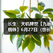 长生:天机降世【九幽蜘蛛】6月27日(悠长+葬花+木灵气)(图4) 长生:天机降世【九幽蜘蛛】6月27日(悠长+葬花+木灵气)(图4)