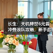 长生:天机降世6元首冲叠浪队攻略,新手最佳,求加精(图1) 长生:天机降世6元首冲叠浪队攻略,新手最佳,求加精(图1)