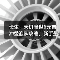 长生:天机降世6元首冲叠浪队攻略,新手最佳,求加精(图4) 长生:天机降世6元首冲叠浪队攻略,新手最佳,求加精(图4)