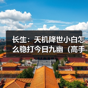 长生:天机降世小白怎么稳打今日九幽(高手略过(图3) 长生:天机降世小白怎么稳打今日九幽(高手略过(图3)