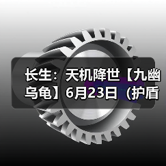 长生:天机降世【九幽乌龟】6月23日(护盾+葬花+不消散)(图4) 长生:天机降世【九幽乌龟】6月23日(护盾+葬花+不消散)(图4)