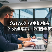 《GTA6》仅主机独占?外媒爆料:PC版需再等一年(图2) 《GTA6》仅主机独占?外媒爆料:PC版需再等一年(图2)