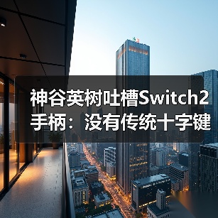 神谷英树吐槽Switch2手柄：没有传统十字键很不方便（图3）