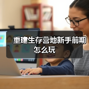 重建生存营地新手前期怎么玩(图4) 重建生存营地新手前期怎么玩(图4)