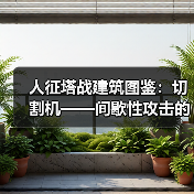 人征塔战建筑图鉴:切割机——间歇性攻击的怪物碎化器(图1) 人征塔战建筑图鉴:切割机——间歇性攻击的怪物碎化器(图1)