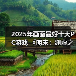 2025年画面最好十大PC游戏 《明末:渊虚之羽》上榜(图1) 2025年画面最好十大PC游戏 《明末:渊虚之羽》上榜(图1)