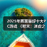 2025年画面最好十大PC游戏 《明末:渊虚之羽》上榜(图4) 2025年画面最好十大PC游戏 《明末:渊虚之羽》上榜(图4)