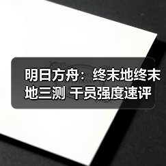 明日方舟:终末地终末地三测 干员强度速评(图3) 明日方舟:终末地终末地三测 干员强度速评(图3)