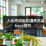 人征塔战低配通关各章boss技巧