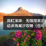 霓虹深渊：无限周末活动渊海潮汐攻略（也可理解为详情介绍和注意事项）