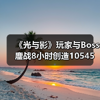 《光与影》玩家与Boss鏖战8小时创造10545次格挡奇迹!(图1) 《光与影》玩家与Boss鏖战8小时创造10545次格挡奇迹!(图1)