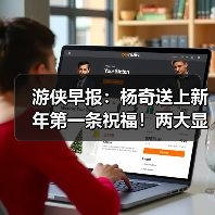 游侠早报：杨奇送上新年第一条祝福！两大显卡厂商将开启涨价（图1）