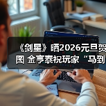 《剑星》晒2026元旦贺图 金亨泰祝玩家“马到成功”（图2）