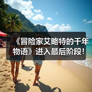 《冒险家艾略特的千年物语》进入最后阶段！官方致谢（图2）
