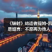 《辐射》缔造者提姆·凯恩坦言：不愿再为他人作嫁衣（图1）