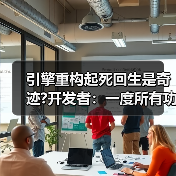 引擎重构起死回生是奇迹?开发者：一度所有功能全坏