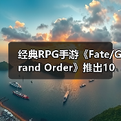 经典RPG手游《Fate/Grand Order》推出10周年 终迎第二部终章