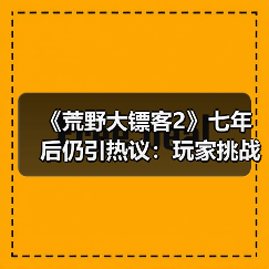 《荒野大镖客2》七年后仍引热议：玩家挑战“蜘蛛梦之谜”