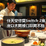 任天堂修复Switch 2底座以太网接口联网不稳定的问题