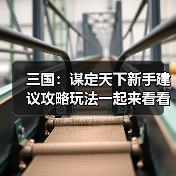 三国：谋定天下新手建议攻略玩法一起来看看吧（图4）
