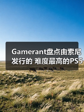 Gamerant盘点由索尼发行的 难度最高的PS5游戏TOP8！