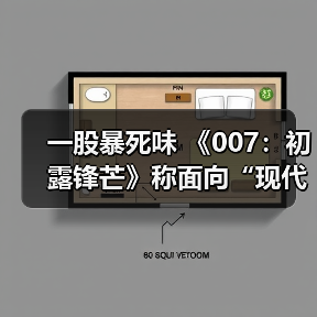 一股暴死味 《007：初露锋芒》称面向“现代观众”