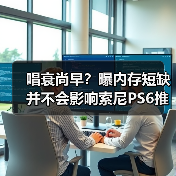 唱衰尚早？曝内存短缺并不会影响索尼PS6推出时间！
