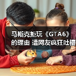 马斯克拒玩《GTA6》的理由 遭网友疯狂吐槽