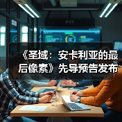 《圣域：安卡利亚的最后像素》先导预告发布