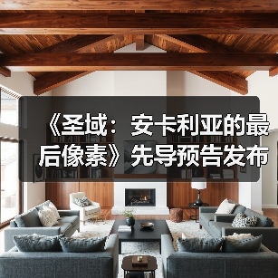 《圣域:安卡利亚的最后像素》先导预告发布(图4) 《圣域:安卡利亚的最后像素》先导预告发布(图4)