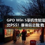 GPD Win 5掌机性能堪比PS5！暴雪前总裁:我还是选PS5
