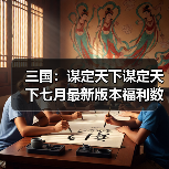 三国：谋定天下谋定天下七月最新版本福利数量有限速来！