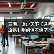 三国：谋定天下【选号攻略】别问值不值了？账号选择看这一篇就够了！